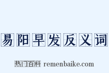 易阳早发反义词是什么意思的图片